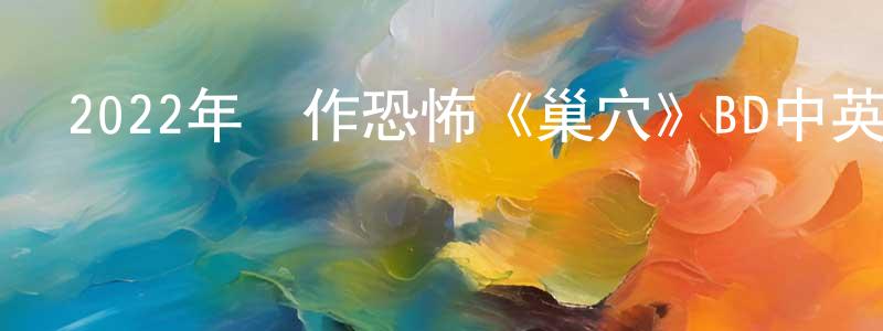薄燕的個人主頁,2022年動作恐怖《巢穴》BD中英雙字迅雷下載_深夜電影
